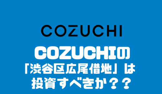 COZUCHIの「渋谷区広尾借地」に投資すべきか？？
