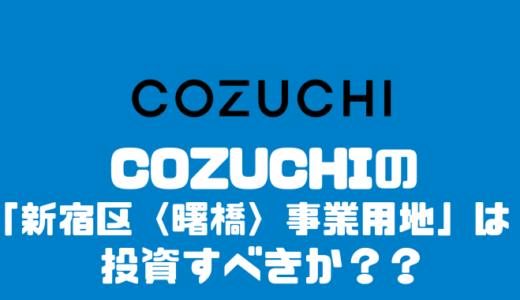 COZUCHIの「新宿区〈曙橋〉事業用地 フェーズ１」に投資すべきか？？