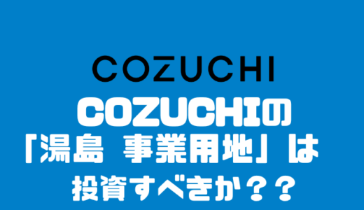COZUCHIの「湯島 事業用地」投資すべきか？？