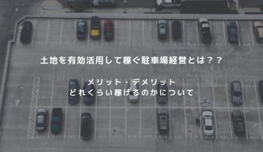 土地を有効活用して稼ぐ駐車場経営はどれくらい稼げるのか？？メリット・デメリットについて