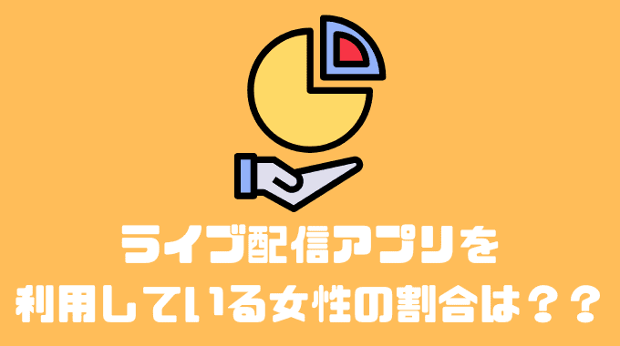 ライブ配信アプリを利用している女性の割合は？？