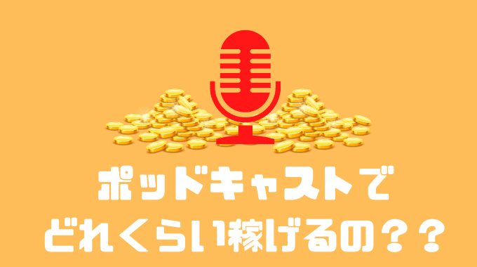 ポッドキャストでどれくらい稼げるの？？