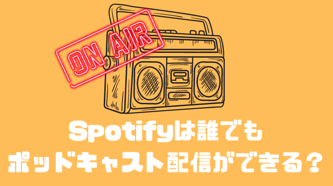 Spotifyは誰でもポッドキャスト配信ができるの？？