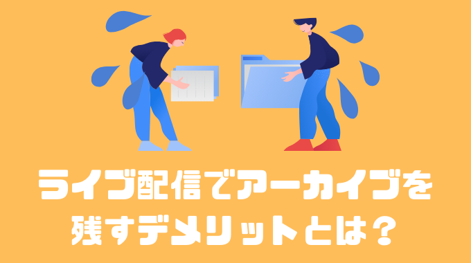 ライブ配信でアーカイブを残すデメリットとは？