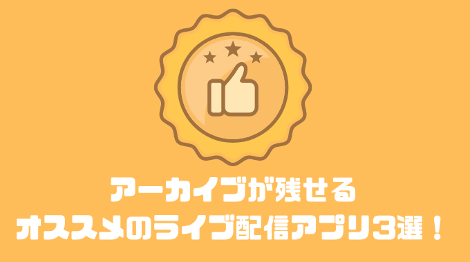 アーカイブが残せるオススメのライブ配信アプリ3選！！