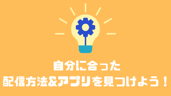 自分に合った配信方法&アプリを見つけよう！