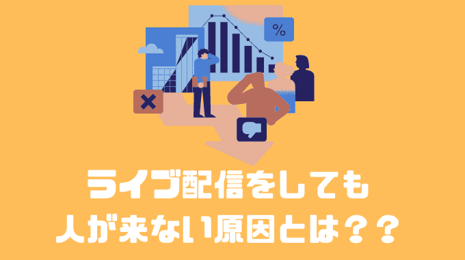 ライブ配信をしても人が来ない原因とは？？