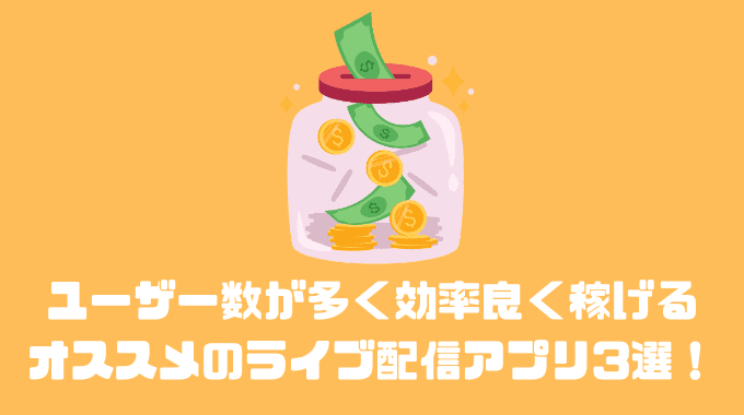 ユーザー数が多く効率良く稼げるオススメのライブ配信アプリ3選！！