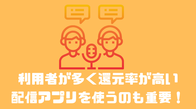 利用者が多く還元率が高い配信アプリを使うのも重要！！