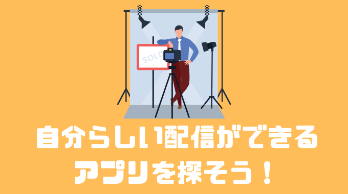 自分らしい配信ができるアプリを探そう！