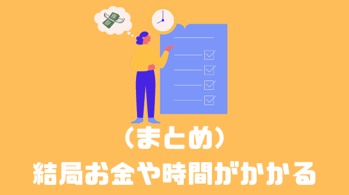 まとめ:結局お金や時間がかかる