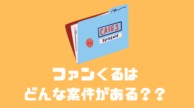 ファンくるはどんな案件がある？？