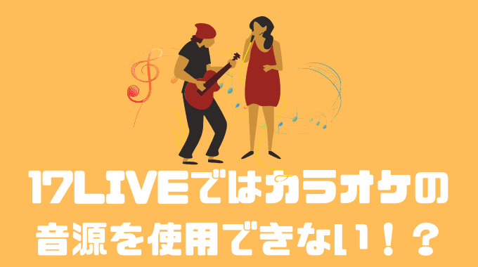 17LIVEではカラオケの音源を使用できない！？