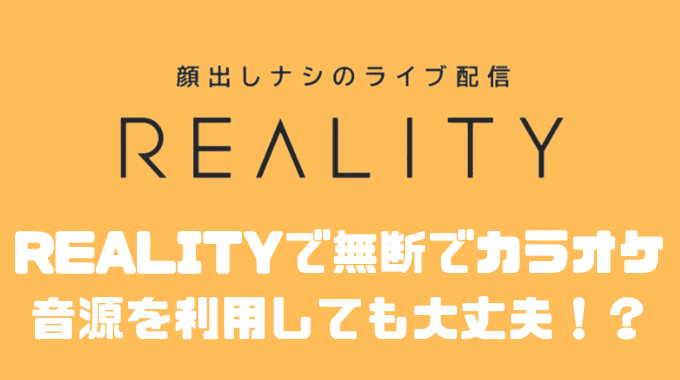 REALITY(リアリティ)で無断でカラオケ音源を利用しても大丈夫！？