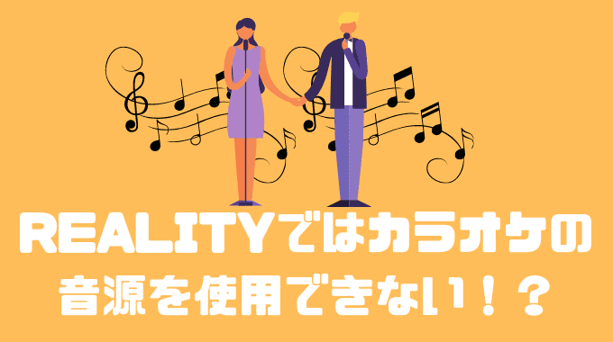 REALITYではカラオケ音源を使用できない