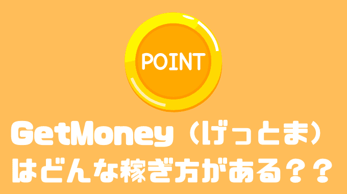 GetMoney（げっとま）はどんな稼ぎ方がある？？