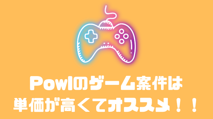 Powlのゲーム案件は単価が高くてオススメ！！