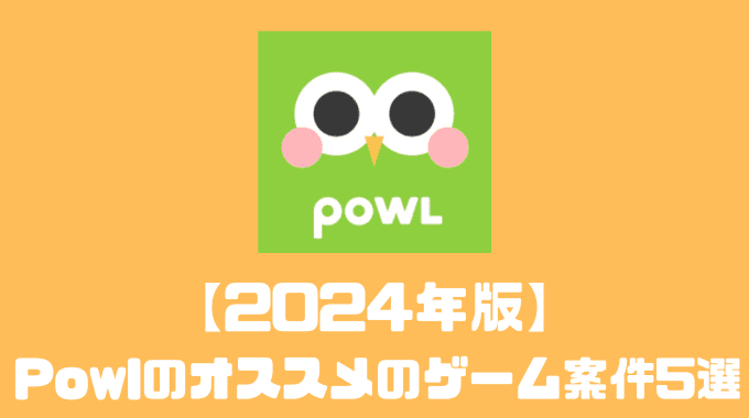 【2024年版】Powlのオススメのゲーム案件5選！！
