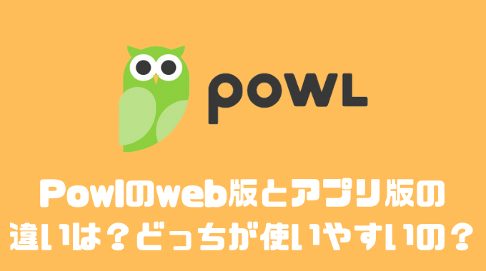 Powlのweb版とアプリ版の違いは？？どっちが使いやすいの？？