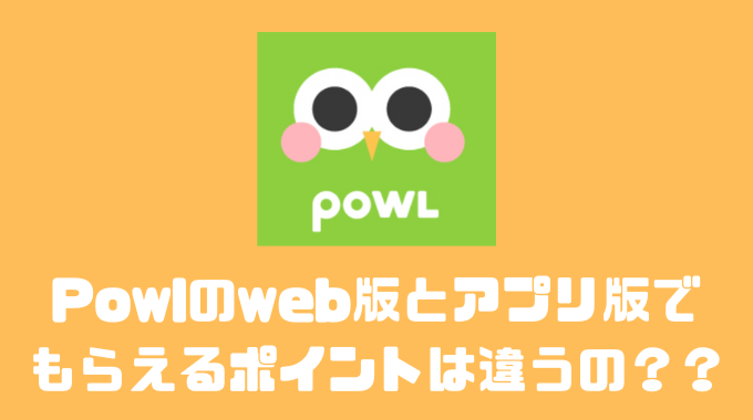 Powlのweb版とアプリ版でもらえるポイントは違うの？？