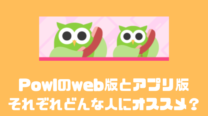 Powlのweb版とアプリ版それぞれどんな人にオススメ？？