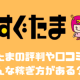 すぐたまの評判や口コミは？？どんな稼ぎ方がある？？