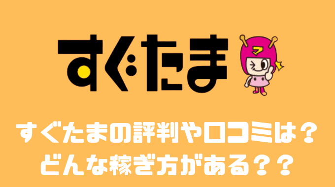 すぐたまの評判や口コミは？？どんな稼ぎ方がある？？