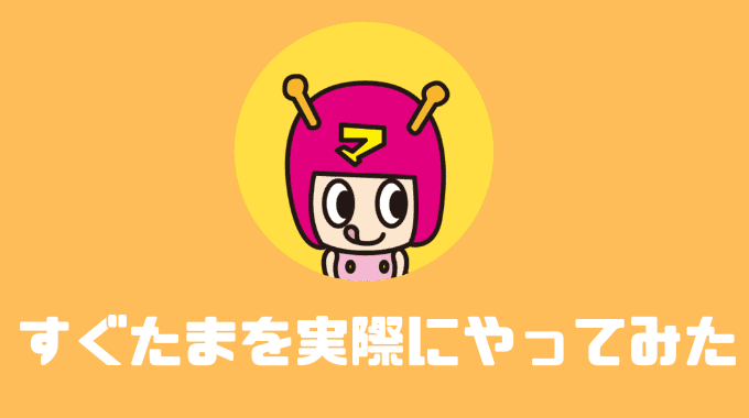 すぐたまを実際にやってみた