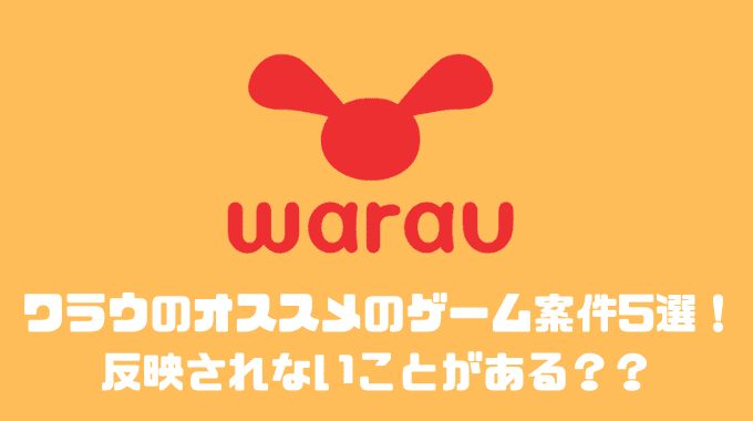 ワラウのオススメのゲーム案件5選！！反映されないことがある？？