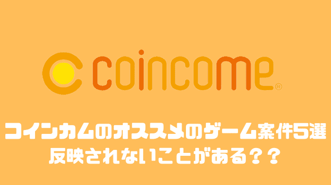 コインカムのオススメのゲーム案件5選！！反映されないことがある？？