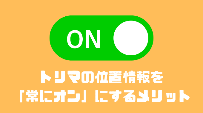 トリマの位置情報を常にオンにするメリット