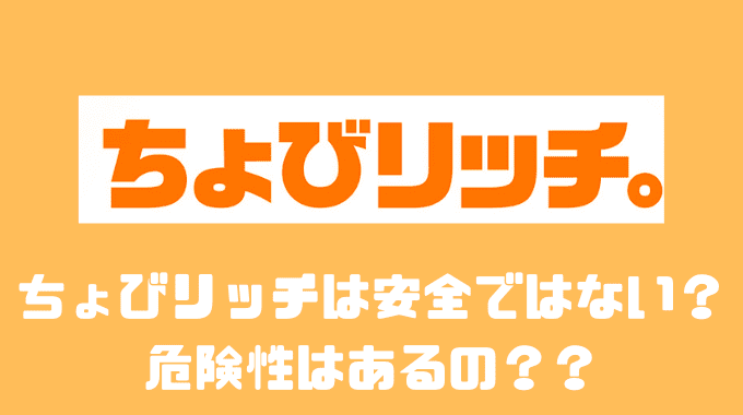 ちょびリッチは安全ではありません？？危険性はあるの？？