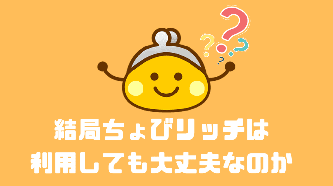 結局ちょびリッチは利用しても大丈夫なのか