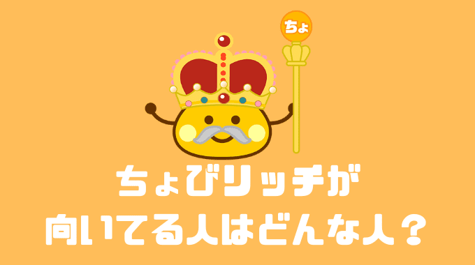 ちょびリッチが向いてる人はどんな人？