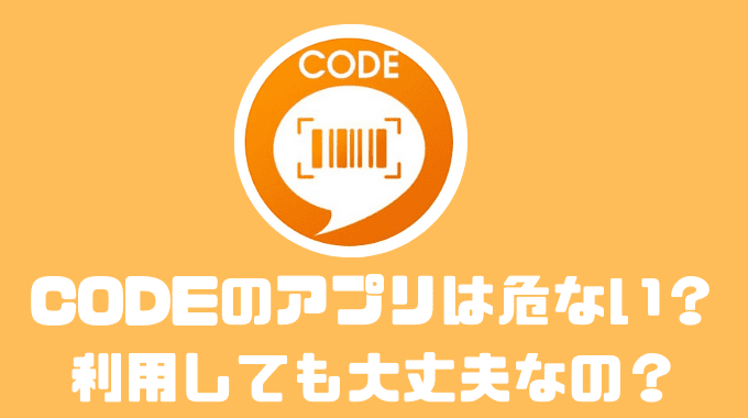 CODEのアプリは危ない？？利用しても大丈夫なのか確かめてみた！！