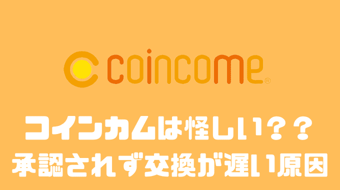 コインカムは怪しい？？承認されず交換が遅い原因とは？？