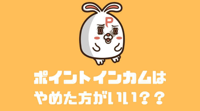 まとめ:ポイントインカムはやめた方がいい？？