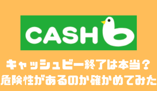 キャッシュビー終了は本当？？危険性があるのか確かめてみた