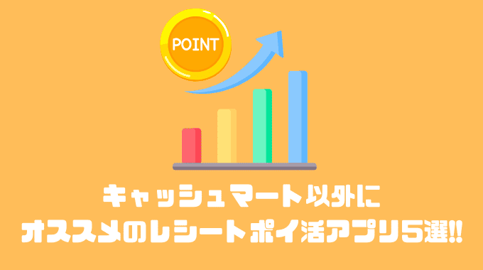 キャッシュマート以外にオススメのレシートポイ活アプリ5選!!