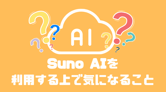 Suno AIを利用する上で気になること